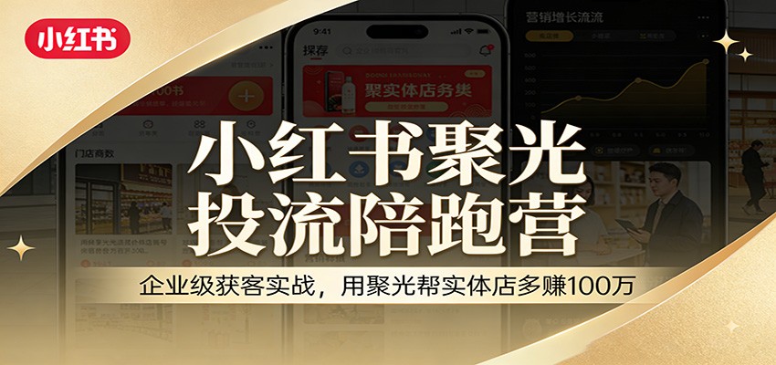 小红书聚光投流陪跑营：企业级获客实战，用聚光帮实体店多赚100万 - 星辰网创 - 网创副业项目资源站-星辰网创 - 网创副业项目资源站