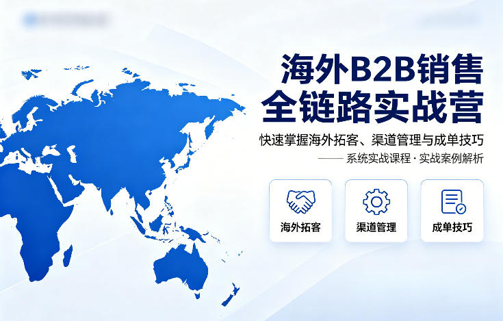 海外B2B销售全链路实战营,快速掌握海外拓客、渠道管理与成单技巧-星辰网创 - 网创副业项目资源站
