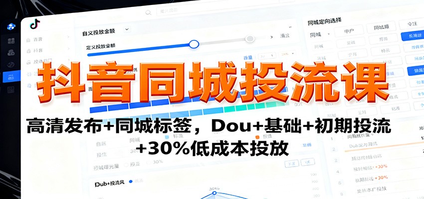 抖音同城投流课：高清发布+同城标签，Dou+基础+初期投流+30%低成本投放 - 星辰网创 - 网创副业项目资源站-星辰网创 - 网创副业项目资源站