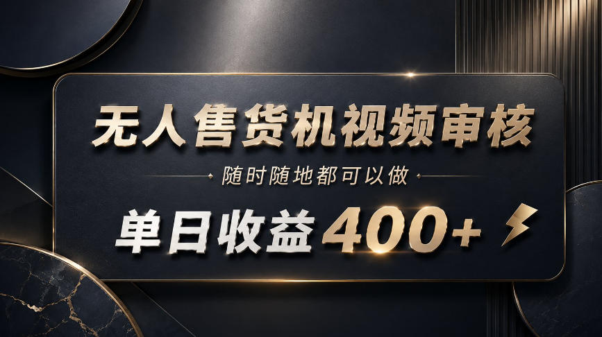 无人售货机视频审核,随时随地都可以做,单日收益400+,有手就能做【揭秘】-星辰网创 - 网创副业项目资源站