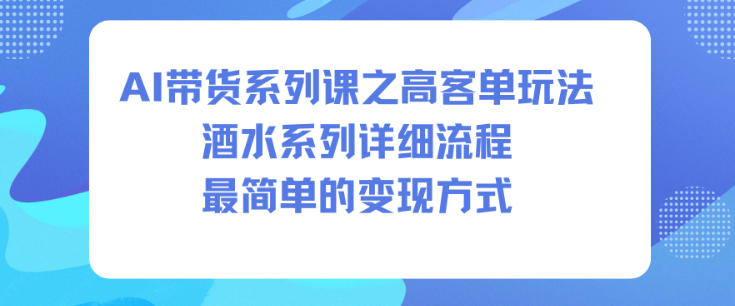 AI带货系列课之高客单玩法，酒水系列，详细流程，最简单的变现方式 - 星辰网创 - 网创副业项目资源站-星辰网创 - 网创副业项目资源站