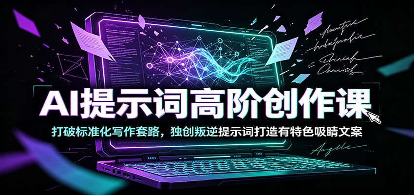 AI提示词高阶创作课：打破标准化写作套路，独创叛逆提示词打造有特色吸睛文案 - 星辰网创 - 网创副业项目资源站-星辰网创 - 网创副业项目资源站