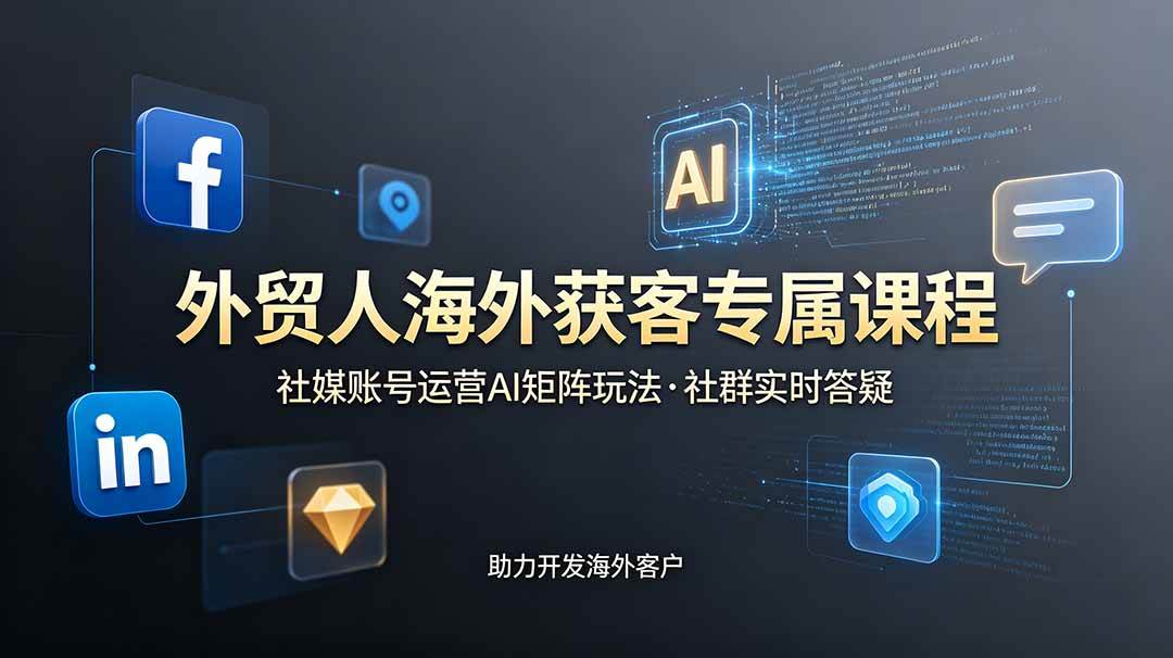 (19021期)外贸人海外获客专属课程-更新6月,讲解社媒账号运营AI矩阵玩法,社群实时答疑助力开发海外客户-星辰网创 - 网创副业项目资源站