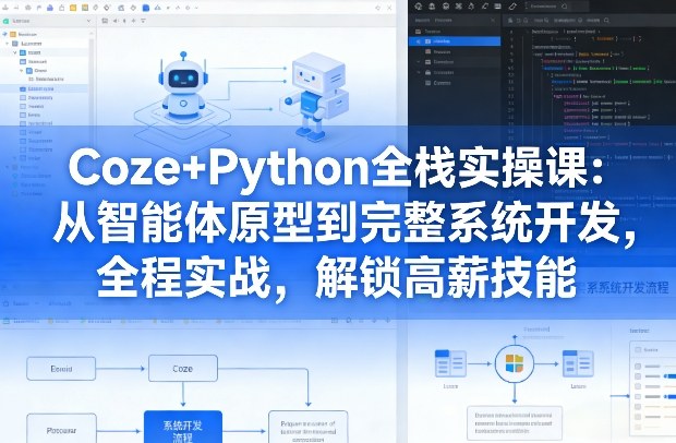 Coze+Python全栈实操课:从智能体原型到完整系统开发,全程实战,解锁高薪技能