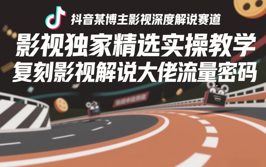 抖音某博主影视深度解说赛道，影视独家精选实操教学，复刻影视解说大佬流量密码 - 星辰网创 - 网创副业项目资源站-星辰网创 - 网创副业项目资源站
