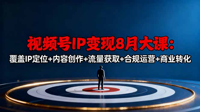 视频号IP变现8月大课，覆盖IP定位+内容创作+流量获取+合规运营+商业转化 - 星辰网创 - 网创副业项目资源站-星辰网创 - 网创副业项目资源站