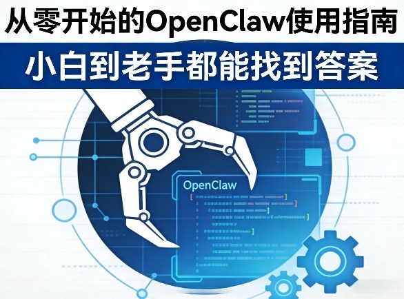 从零开始的OpenClaw使用指南,不管你是小白还是老手,都能找到需要的答案