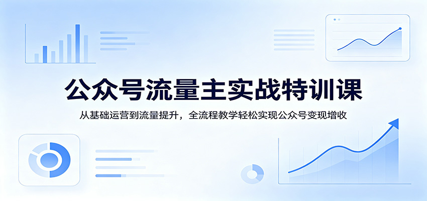 公众号流量主实战特训课：从基础运营到流量提升，全流程教学轻松实现公众号变现增收 - 星辰网创 - 网创副业项目资源站-星辰网创 - 网创副业项目资源站
