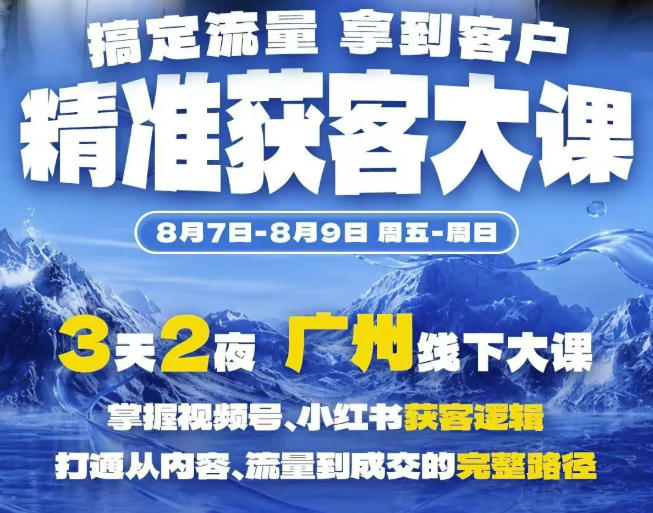 精准获客实战大课,掌握视频号、小红书获客逻辑,打通从内容、流量到成交的完整路径(广州站8.7-9)-星辰网创 - 网创副业项目资源站