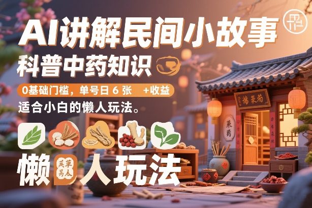 AI讲解民间小故事,科普中药知识,0基础门槛,单号日6张+收益,适合小白的懒人玩法-星辰网创 - 网创副业项目资源站