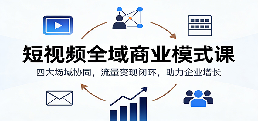 短视频全域商业模式课：四大场域协同，流量变现闭环，助力企业增长 - 星辰网创 - 网创副业项目资源站-星辰网创 - 网创副业项目资源站