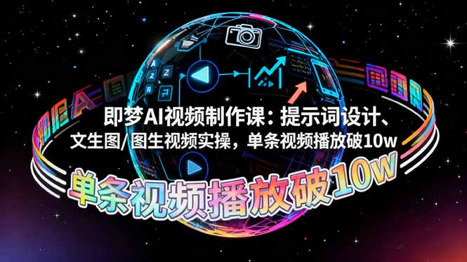 即梦AI视频制作课：提示词设计、文生图/图生视频实操，单条视频播放破10w-星辰网创 - 网创副业项目资源站