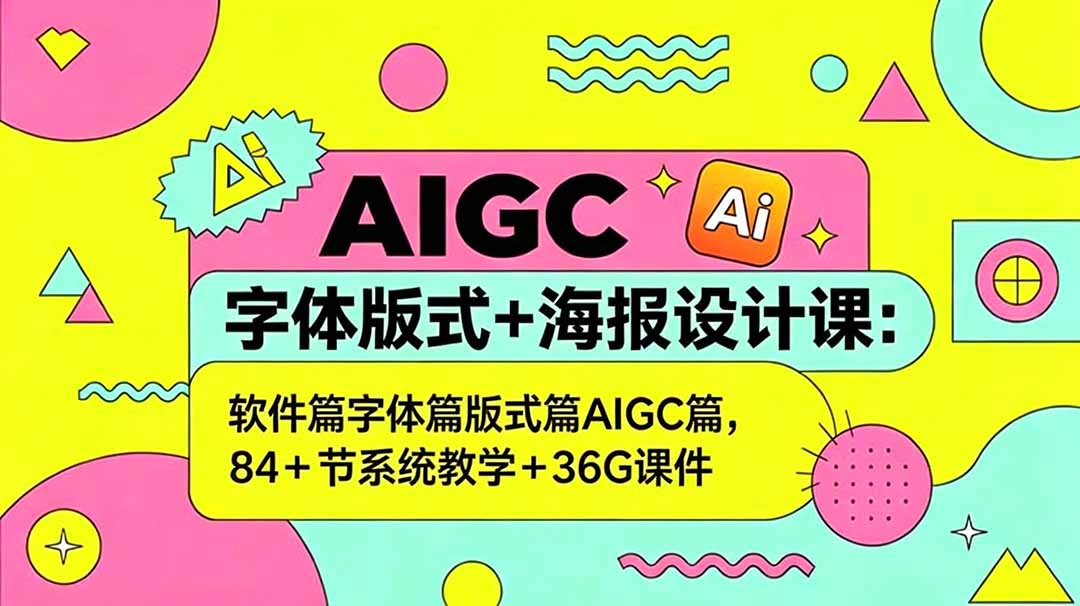 AIGC字体版式+海报设计课:软件篇字体篇版式篇AIGC篇,系统教学+36G课件-星辰网创 - 网创副业项目资源站