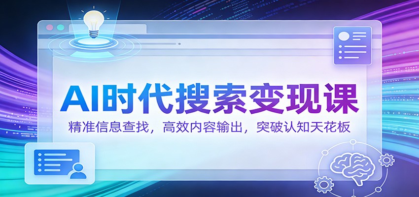 AI时代搜索变现课:精准信息查找,高效内容输出,突破认知天花板 AI时代搜索变现课:精准信息查找,高效内容输出,突破认知天花板