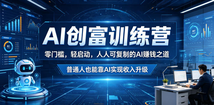 AI创富训练营，零门槛，轻启动，人人可复制的AI賺钱之道，普通人也能靠AI实现收入升级-星辰网创 - 网创副业项目资源站
