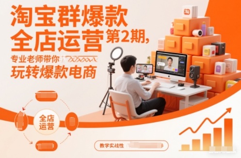 淘宝群爆款全店运营第2期，专业老师带你玩转爆款电商 - 星辰网创 - 网创副业项目资源站-星辰网创 - 网创副业项目资源站