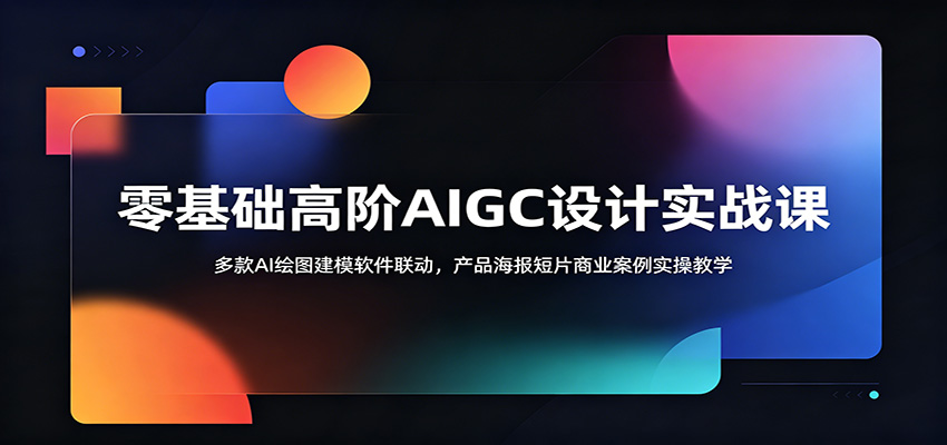 零基础高阶AIGC设计实战课：多款AI绘图建模软件联动，产品海报短片商业案例实操教学 - 星辰网创 - 网创副业项目资源站-星辰网创 - 网创副业项目资源站