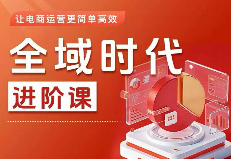 全域时代进阶课,更简单高效的全域投放实操,让电商运营更简单高效(更新0731)-星辰网创 - 网创副业项目资源站