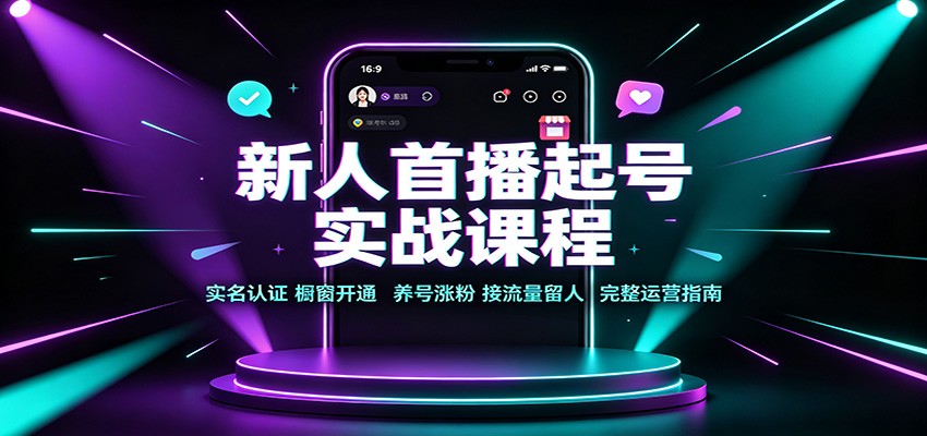 新人首播起号实战课程:实名认证橱窗开通,养号涨粉,接流量留人完整运营指南-星辰网创 - 网创副业项目资源站