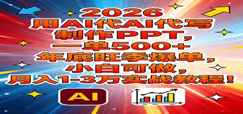 2026用AI代写制作PPT，一单500+，年底旺季爆单，小白可做，月入1-3万实战教程 - 星辰网创 - 网创副业项目资源站-星辰网创 - 网创副业项目资源站