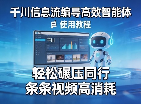 千川信息流编导高效智能体+使用教程,轻松碾压同行,实现条条视频高消耗-星辰网创 - 网创副业项目资源站