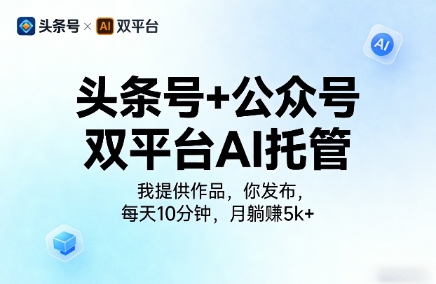 头条号+公众号双平台AI托管,我提供作品,你发布,每天10分钟,月躺賺5k+【揭秘】