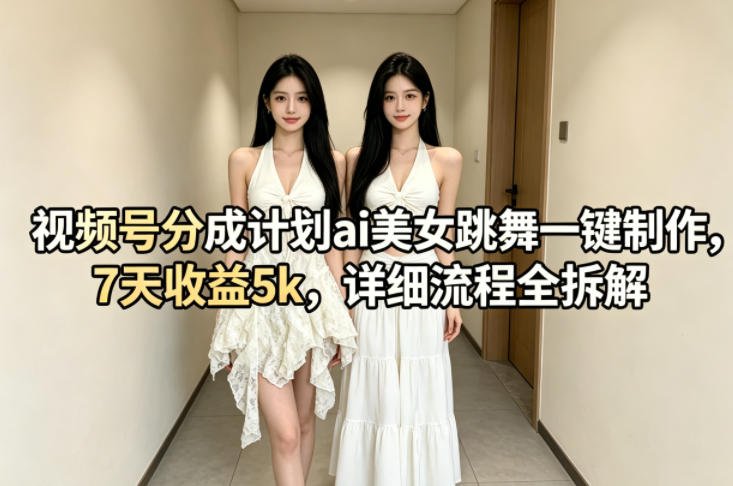 视频号分成计划ai美女跳舞一键制作，7天收益5k，详细流程全拆解 - 星辰网创 - 网创副业项目资源站-星辰网创 - 网创副业项目资源站