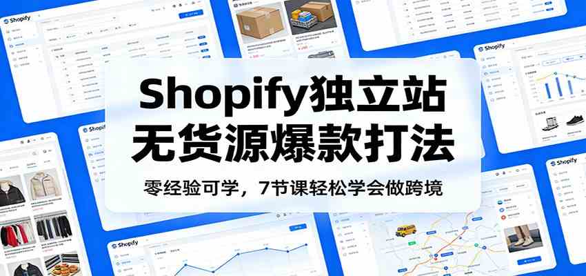 零经验可学，Shopify独立站无货源爆款打法，7节课轻松学会做跨境 - 星辰网创 - 网创副业项目资源站-星辰网创 - 网创副业项目资源站