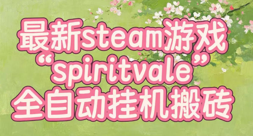 最新steam爆火游戏spiritvale,单窗口日入100+,可矩阵操作,全套保姆级教程【揭秘】-星辰网创 - 网创副业项目资源站