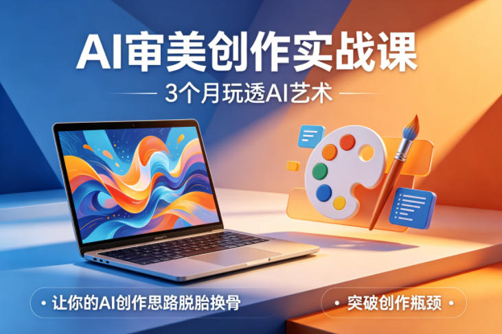 AI审美创作实战课,3个月玩透AI艺术,让你的AI创作思路脱胎换骨,突破创作瓶颈