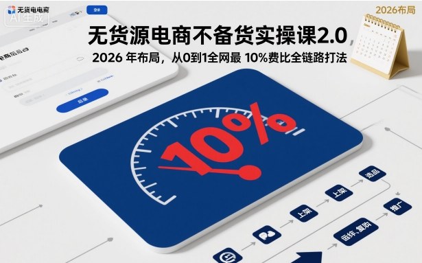 无货源电商不备货实操课2.0,2026年布局,从0到1全网最低10%费比全链路打法【更新26年6月16日】-星辰网创 - 网创副业项目资源站
