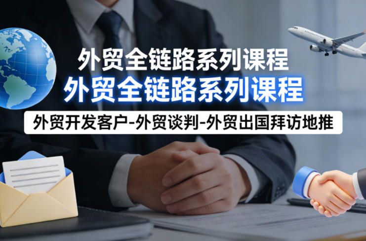 外贸系列课程,外贸开发客户-外贸谈判-外贸出国拜访地推,完成一个外贸链路-星辰网创 - 网创副业项目资源站