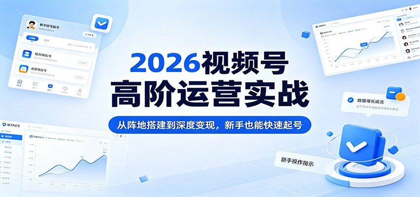 2026视频号高阶运营实战：从阵地搭建到深度变现，新手也能快速起号 - 星辰网创 - 网创副业项目资源站-星辰网创 - 网创副业项目资源站