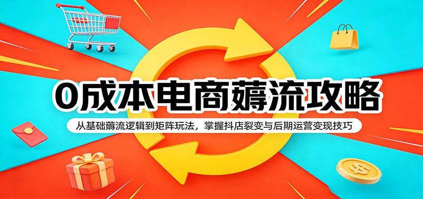 0成本电商薅流攻略：从基础薅流逻辑到矩阵玩法，掌握抖店裂变与后期运营变现技巧 - 星辰网创 - 网创副业项目资源站-星辰网创 - 网创副业项目资源站