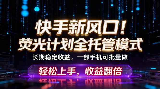 （18713期）快手新风口！荧光计划全托管躺赚，不用自己干，批量操作月入3W+-星辰网创 - 网创副业项目资源站