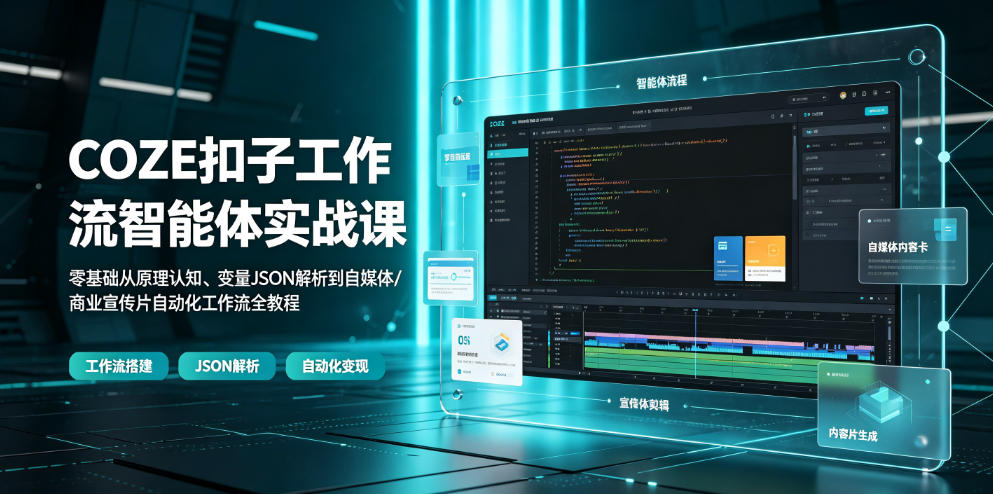 COZE扣子工作流智能体实战课｜零基础从原理认知、变量JSON解析到自媒体/商业宣传片自动化工作流全教程 - 星辰网创 - 网创副业项目资源站-星辰网创 - 网创副业项目资源站