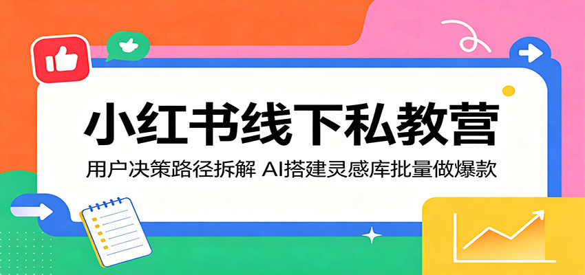 小红书线下私教营：用户决策路径拆解，AI搭建灵感库批量做爆款 - 星辰网创 - 网创副业项目资源站-星辰网创 - 网创副业项目资源站