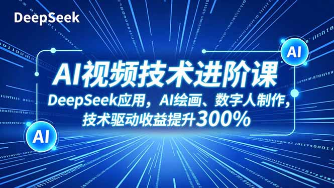 AI视频技术进阶课，DeepSeek应用、AI绘画、数字人制作，技术驱动收益提升300% - 星辰网创 - 网创副业项目资源站-星辰网创 - 网创副业项目资源站