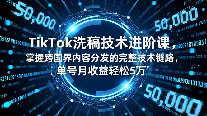 TikTok洗稿技术进阶课,掌握跨国界内容分发的完整技术链路,单号月收益轻松5万-星辰网创 - 网创副业项目资源站