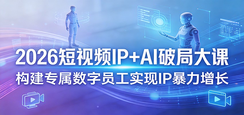 2026短视频IP+AI破局大课，构建专属数字员工实现IP暴力增长 - 星辰网创 - 网创副业项目资源站-星辰网创 - 网创副业项目资源站