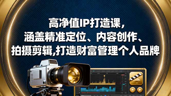 高净值IP打造课，涵盖精准定位、内容创作、拍摄剪辑,打造财富管理个人品牌 - 星辰网创 - 网创副业项目资源站-星辰网创 - 网创副业项目资源站
