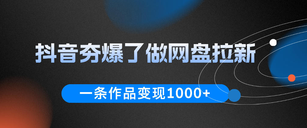 抖音夯爆了做网盘拉新,一条作品轻松10W+流量,变现1k+,看完即可上手操作-星辰网创 - 网创副业项目资源站