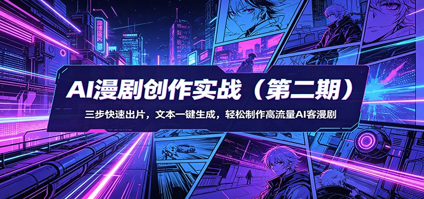 AI漫剧创作实战（第二期）：三步快速出片，文本一键生成，轻松制作高流量AI客漫剧 - 星辰网创 - 网创副业项目资源站-星辰网创 - 网创副业项目资源站