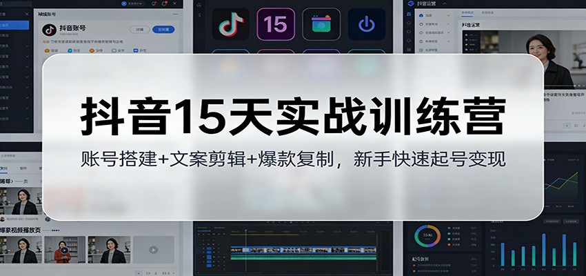 抖音15天实战训练营：账号搭建+文案剪辑+爆款复制，新手快速起号变现 - 星辰网创 - 网创副业项目资源站-星辰网创 - 网创副业项目资源站