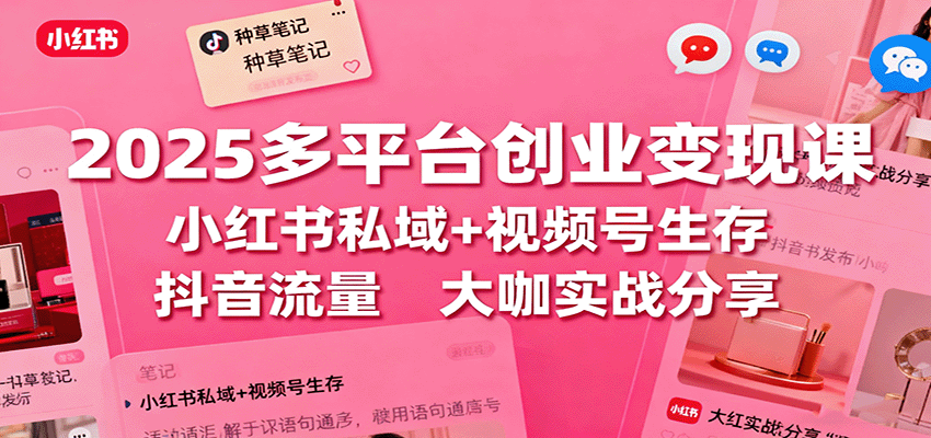 2025多平台创业变现课:小红书私域+视频号生存+抖音流量,大咖实战分享-星辰网创 - 网创副业项目资源站