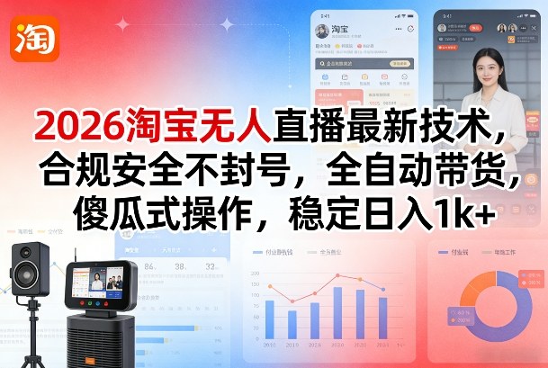 2026淘宝无人直播最新技术,合规安全不封号,全自动带货,傻瓜式操作,稳定日入1k+【揭秘】