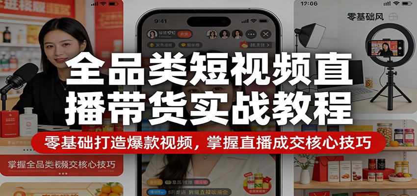 全品类短视频直播带货实战教程:零基础打造爆款视频,掌握直播成交核心技巧-星辰网创 - 网创副业项目资源站