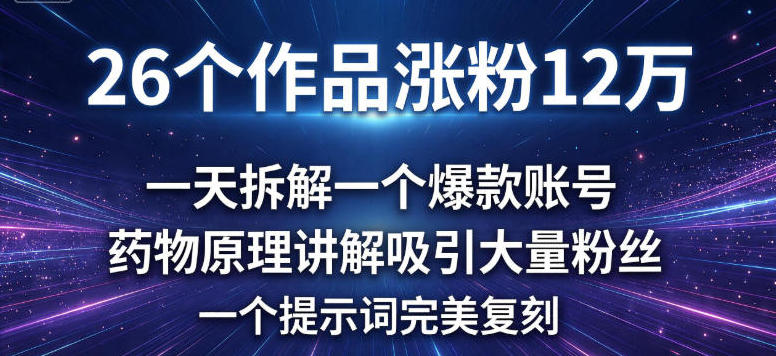 26个作品涨粉12w,一天拆解一个爆款账号,药物原理讲解吸引大量粉丝,一个提示词完美复刻