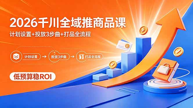 （18275期）2026千川全域推商品课，计划设置+投放3步曲+打品全流程，低预算稳ROI - 星辰网创 - 网创副业项目资源站-星辰网创 - 网创副业项目资源站