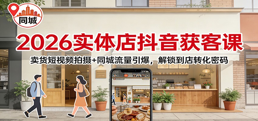 2026实体店抖音获客：卖货短视频拍摄+同城流量引爆，解锁到店转化密码 - 星辰网创 - 网创副业项目资源站-星辰网创 - 网创副业项目资源站